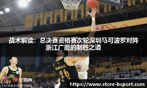 战术解读：总决赛资格赛次轮深圳马可波罗对阵浙江广厦的制胜之道