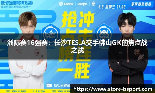 洲际赛16强赛：长沙TES.A交手佛山GK的焦点战之战
