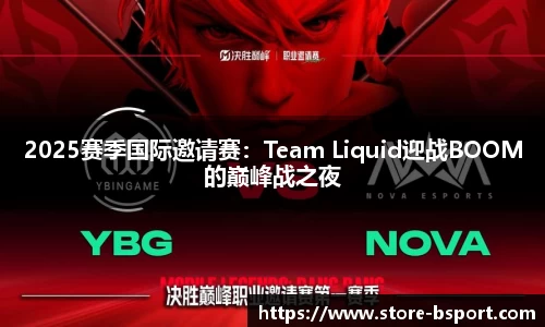 2025赛季国际邀请赛：Team Liquid迎战BOOM的巅峰战之夜